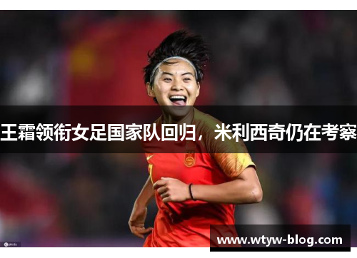 王霜领衔女足国家队回归，米利西奇仍在考察