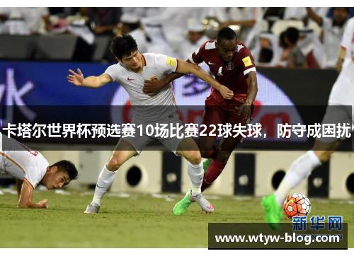 卡塔尔世界杯预选赛10场比赛22球失球，防守成困扰