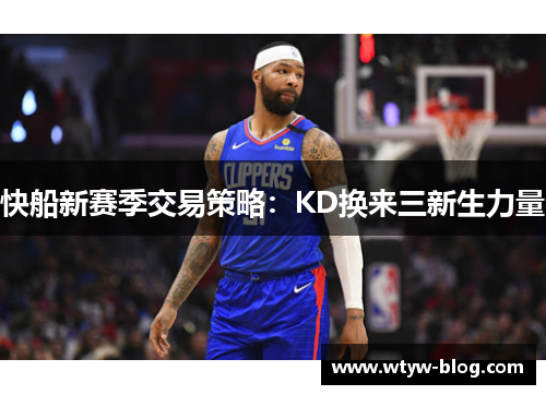快船新赛季交易策略：KD换来三新生力量